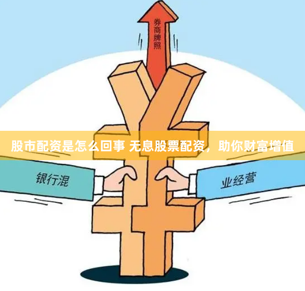 股市配资是怎么回事 无息股票配资，助你财富增值