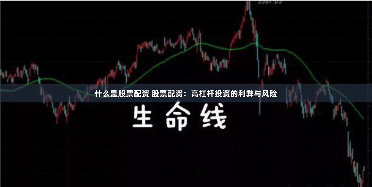 什么是股票配资 股票配资：高杠杆投资的利弊与风险
