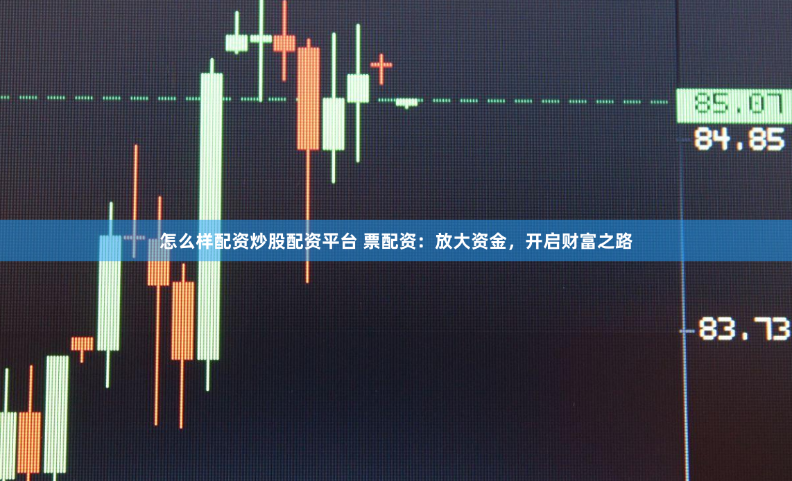 怎么样配资炒股配资平台 票配资：放大资金，开启财富之路