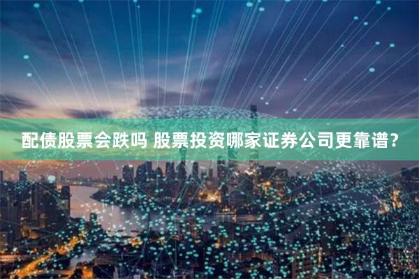 配债股票会跌吗 股票投资哪家证券公司更靠谱？