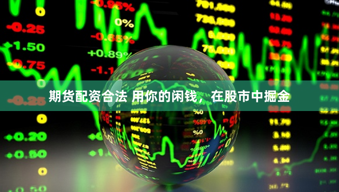 期货配资合法 用你的闲钱，在股市中掘金