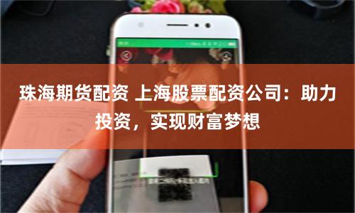 珠海期货配资 上海股票配资公司：助力投资，实现财富梦想
