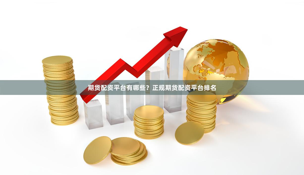 期货配资平台有哪些？正规期货配资平台排名