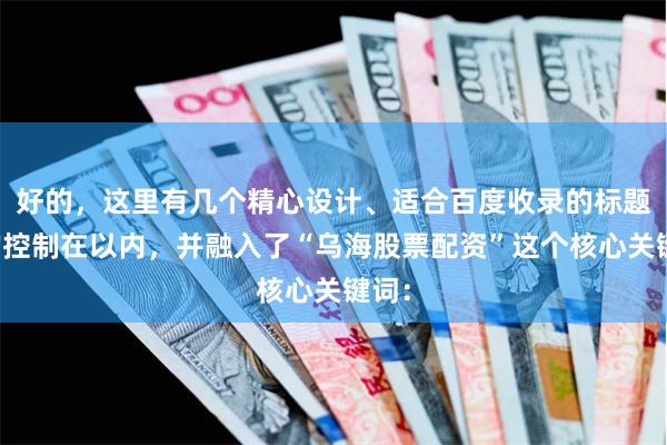 好的，这里有几个精心设计、适合百度收录的标题，均控制在以内，并融入了“乌海股票配资”这个核心关键词：
