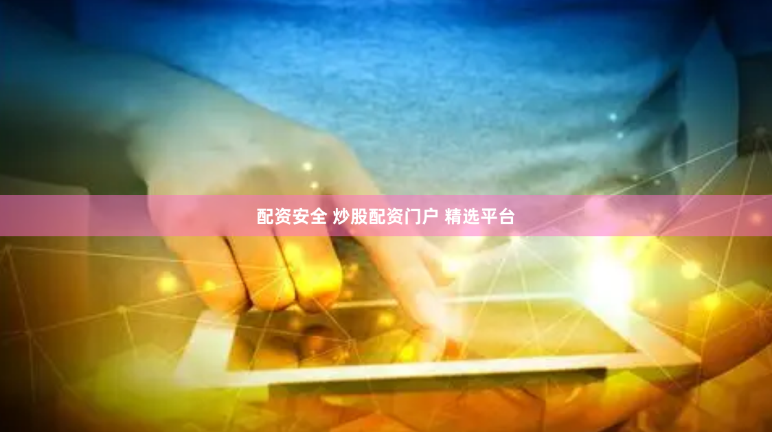 配资安全 炒股配资门户 精选平台