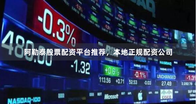 阿勒泰股票配资平台推荐，本地正规配资公司
