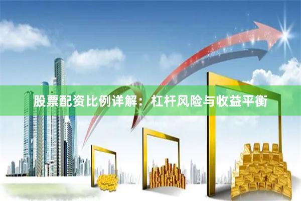 股票配资比例详解：杠杆风险与收益平衡