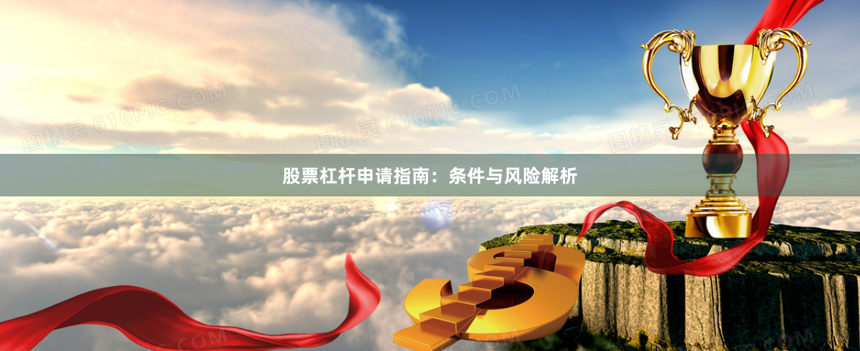 股票杠杆申请指南：条件与风险解析