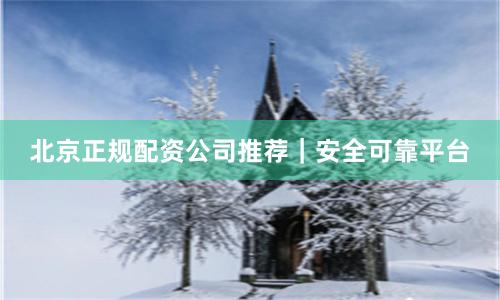 北京正规配资公司推荐｜安全可靠平台